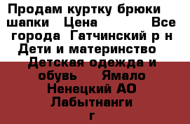 Продам куртку брюки  2 шапки › Цена ­ 3 000 - Все города, Гатчинский р-н Дети и материнство » Детская одежда и обувь   . Ямало-Ненецкий АО,Лабытнанги г.
